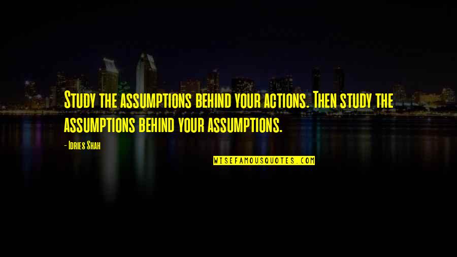 Learning Mind Quotes By Idries Shah: Study the assumptions behind your actions. Then study