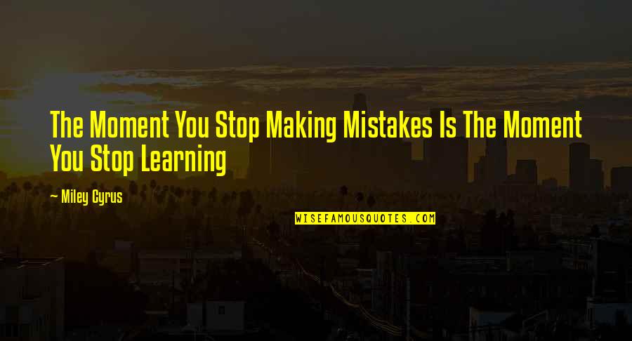 Learning Mistakes Quotes By Miley Cyrus: The Moment You Stop Making Mistakes Is The