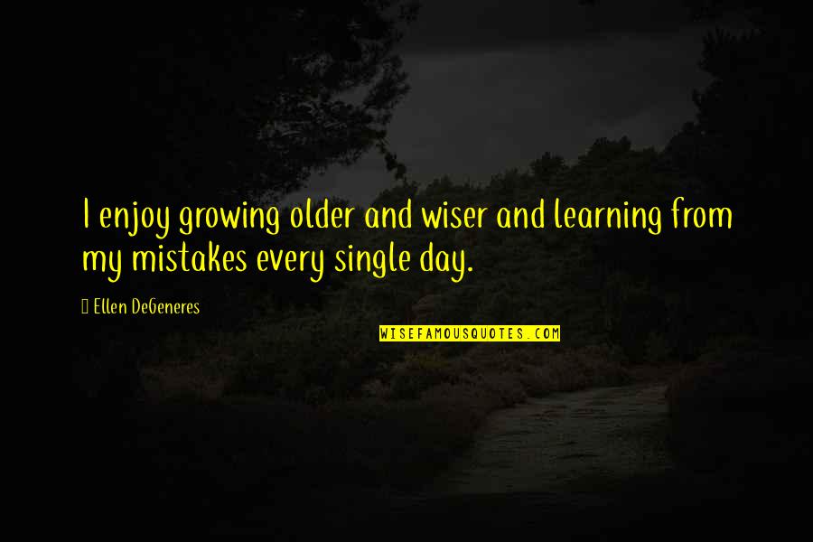 Learning Mistakes Quotes Quotes By Ellen DeGeneres: I enjoy growing older and wiser and learning