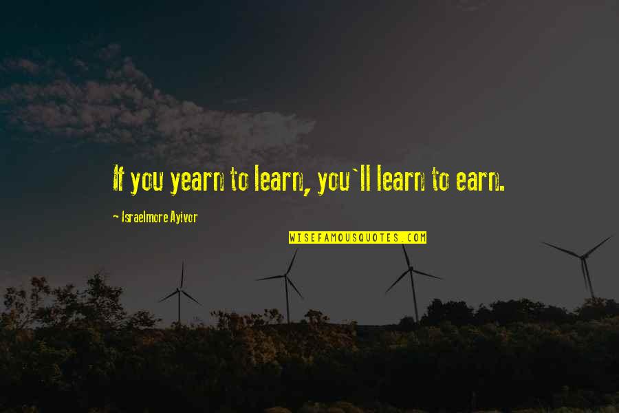 Learning Motivational Quotes By Israelmore Ayivor: If you yearn to learn, you'll learn to Learning Motivational Quotes By Israelmore Ayivor: If you yearn to learn, you'll learn to