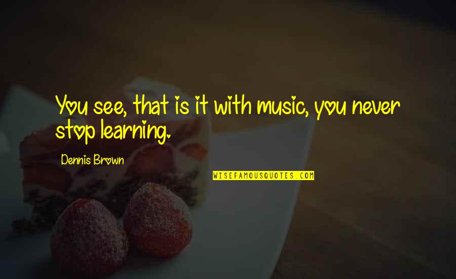 Learning Music Quotes By Dennis Brown: You see, that is it with music, you