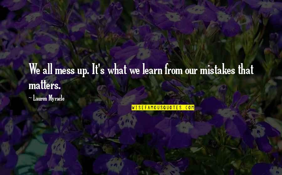 Learning My Mistakes Quotes By Lauren Myracle: We all mess up. It's what we learn