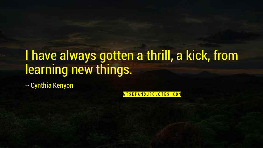 Learning New Things Quotes By Cynthia Kenyon: I have always gotten a thrill, a kick,