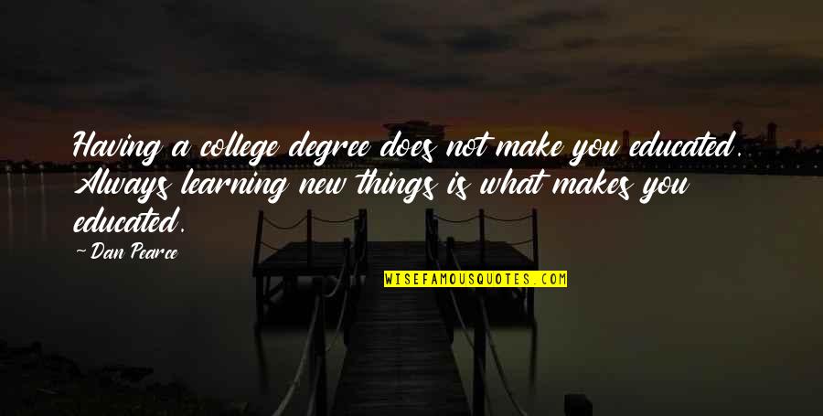 Learning New Things Quotes By Dan Pearce: Having a college degree does not make you