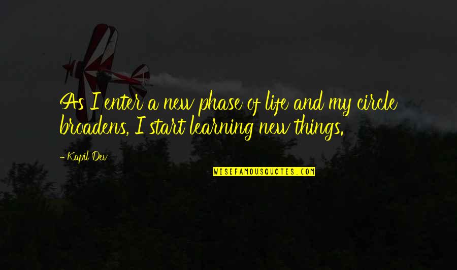 Learning New Things Quotes By Kapil Dev: As I enter a new phase of life