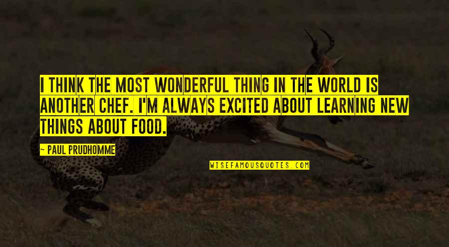 Learning New Things Quotes By Paul Prudhomme: I think the most wonderful thing in the