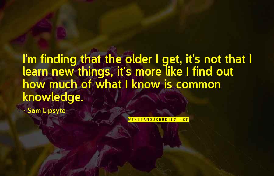 Learning New Things Quotes By Sam Lipsyte: I'm finding that the older I get, it's