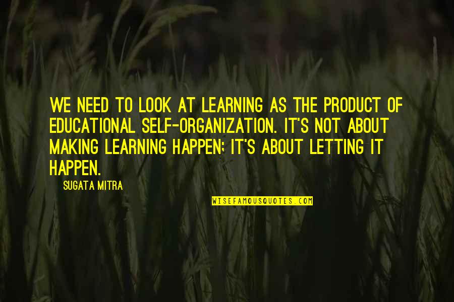 Learning Organization Quotes By Sugata Mitra: We need to look at learning as the