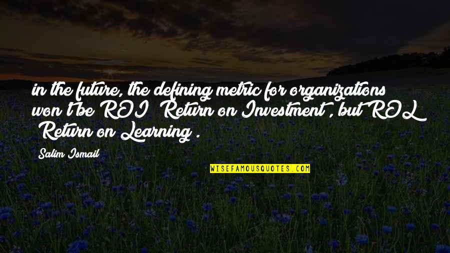 Learning Organizations Quotes By Salim Ismail: in the future, the defining metric for organizations Learning Organizations Quotes By Salim Ismail: in the future, the defining metric for organizations