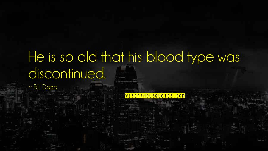 Learning Other Cultures Quotes By Bill Dana: He is so old that his blood type
