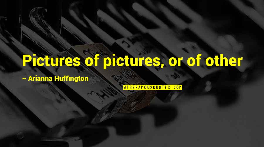 Learning Phase Of Life Quotes By Arianna Huffington: Pictures of pictures, or of other