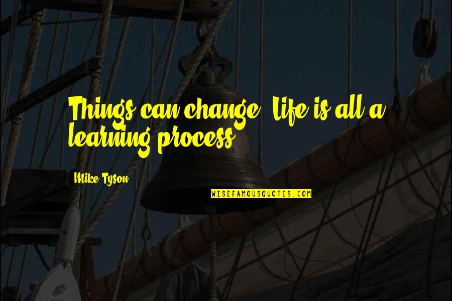 Learning Process Life Quotes By Mike Tyson: Things can change. Life is all a learning