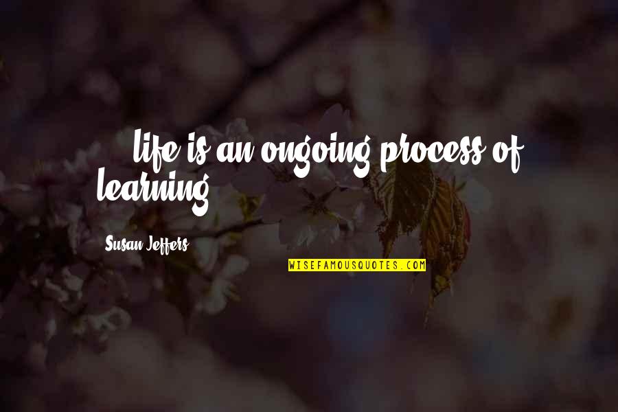 Learning Process Life Quotes By Susan Jeffers: ... life is an ongoing process of learning.
