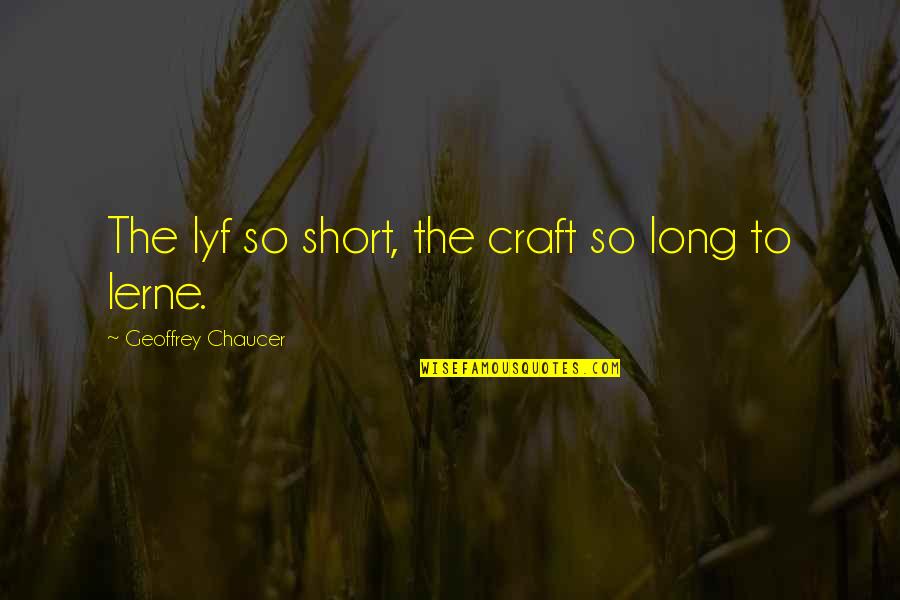 Learning Quotes By Geoffrey Chaucer: The lyf so short, the craft so long
