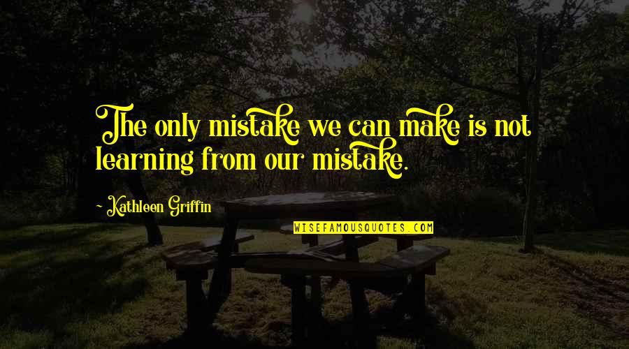 Learning Quotes By Kathleen Griffin: The only mistake we can make is not