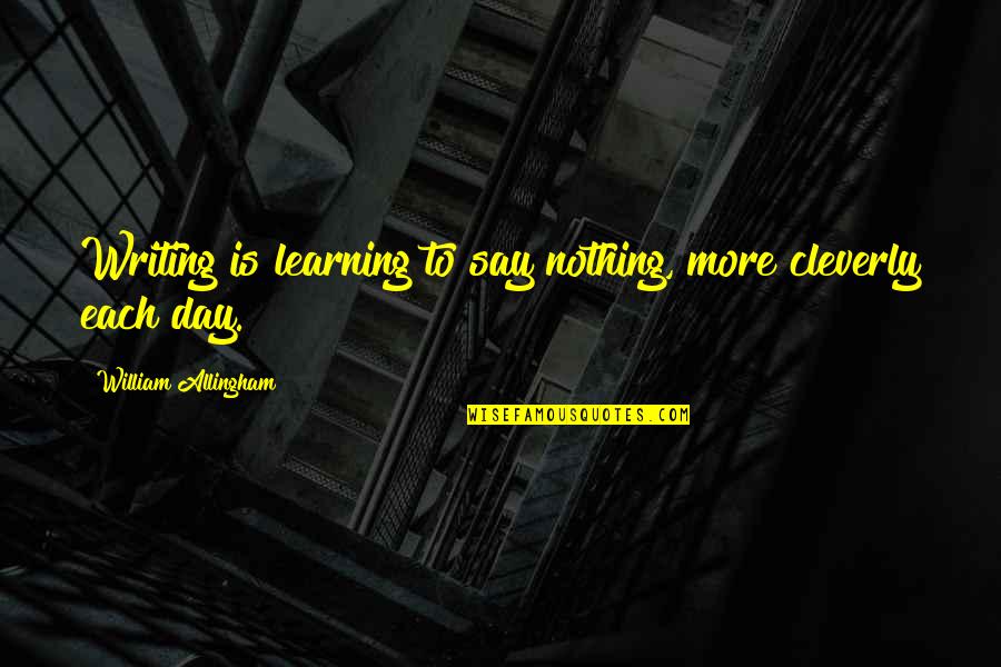 Learning Quotes By William Allingham: Writing is learning to say nothing, more cleverly