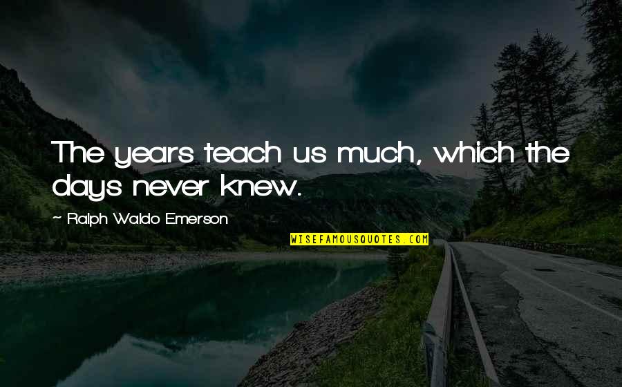 Learning Ralph Waldo Emerson Quotes By Ralph Waldo Emerson: The years teach us much, which the days
