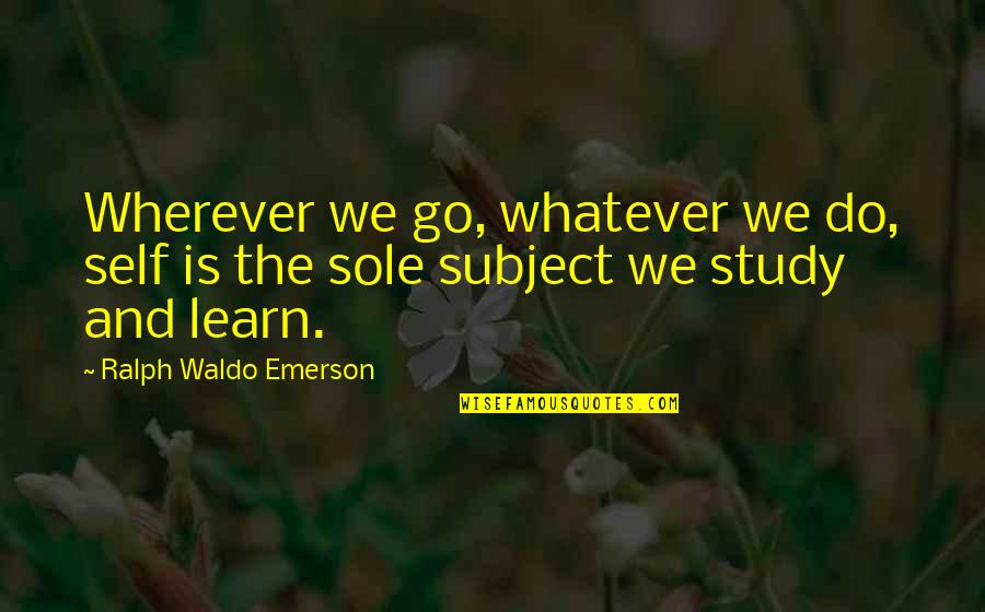 Learning Ralph Waldo Emerson Quotes By Ralph Waldo Emerson: Wherever we go, whatever we do, self is