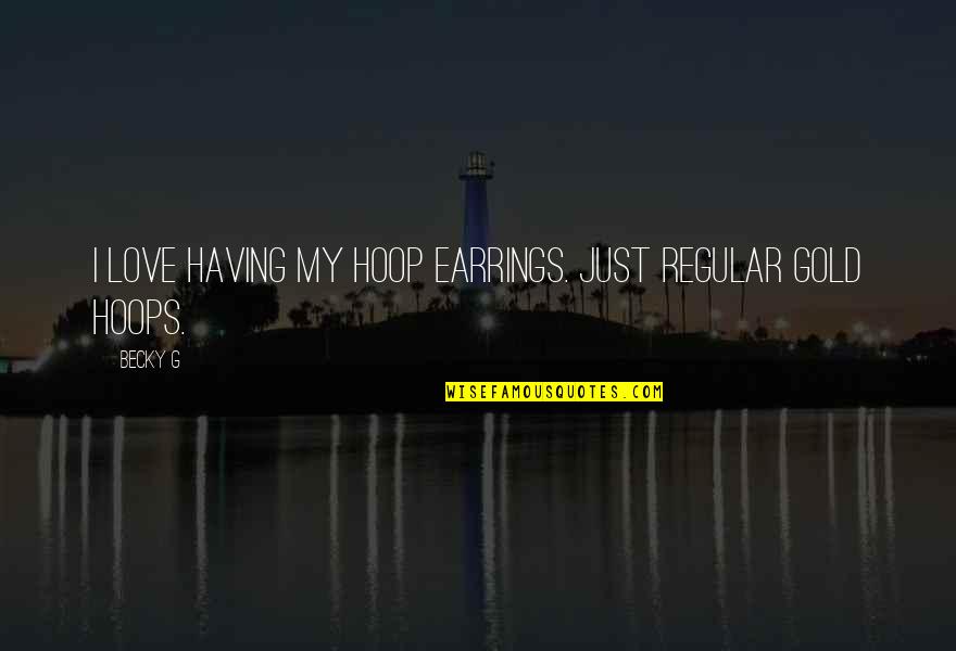 Learning Sayings Quote Quotes By Becky G: I love having my hoop earrings. Just regular