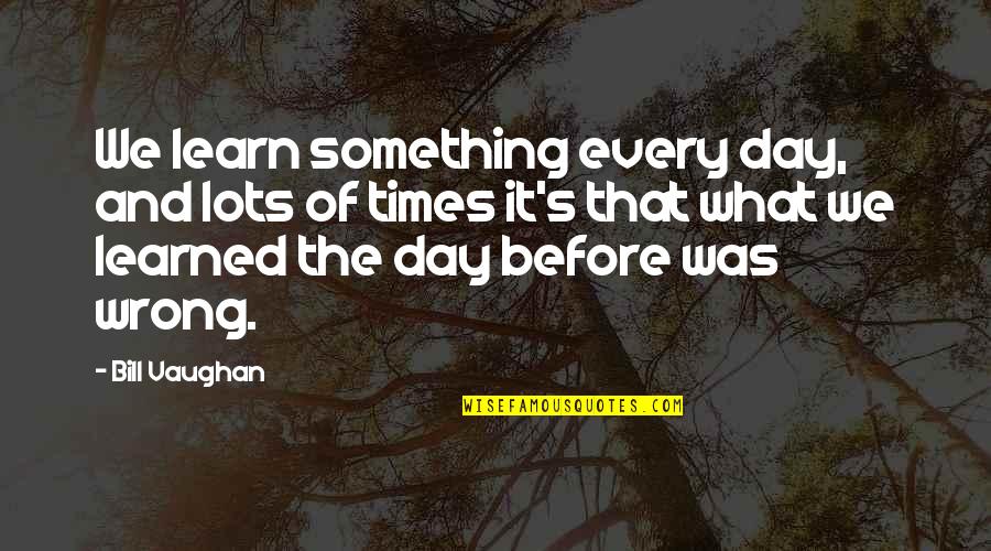 Learning Something Every Day Quotes By Bill Vaughan: We learn something every day, and lots of