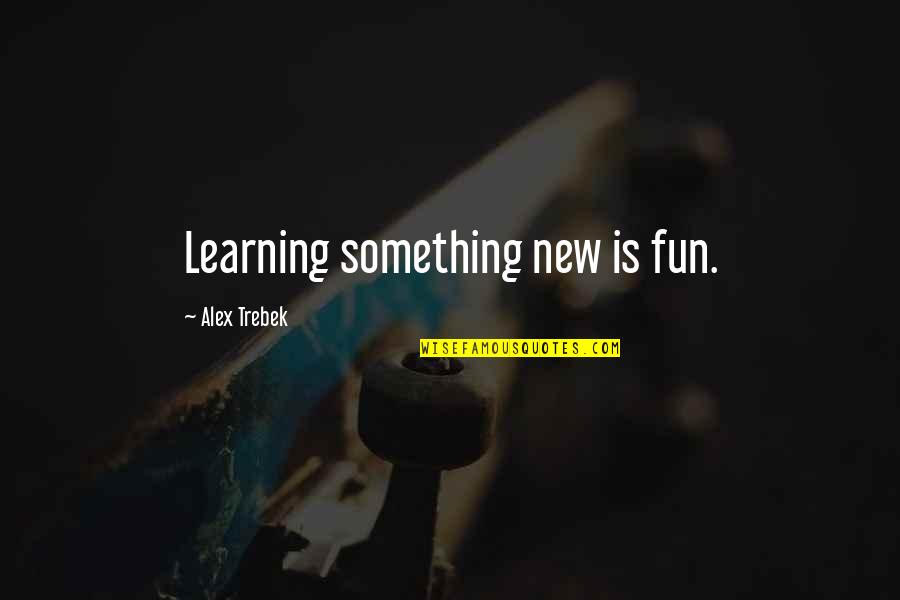 Learning Something New Quotes By Alex Trebek: Learning something new is fun.