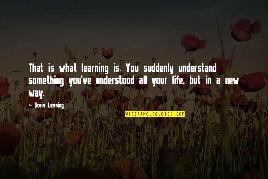 Learning Something New Quotes By Doris Lessing: That is what learning is. You suddenly understand