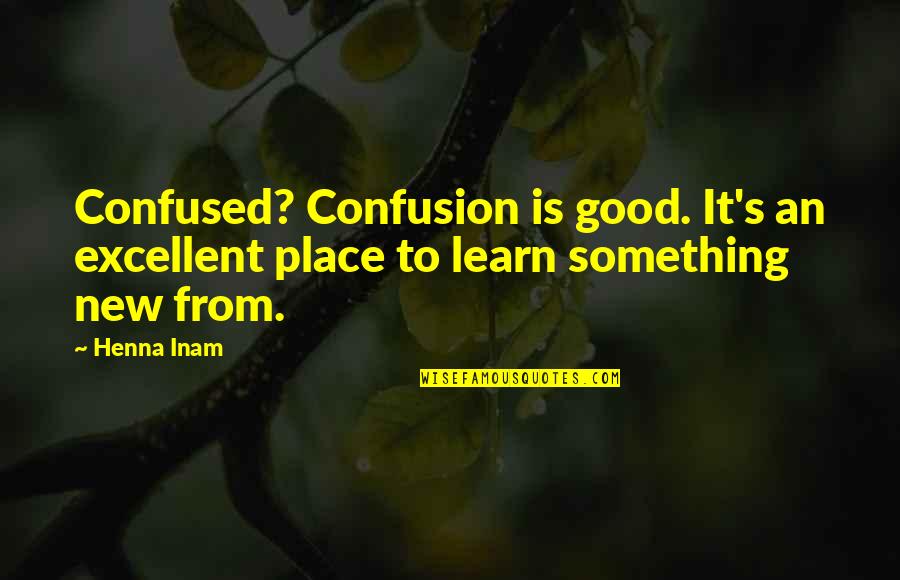 Learning Something New Quotes By Henna Inam: Confused? Confusion is good. It's an excellent place