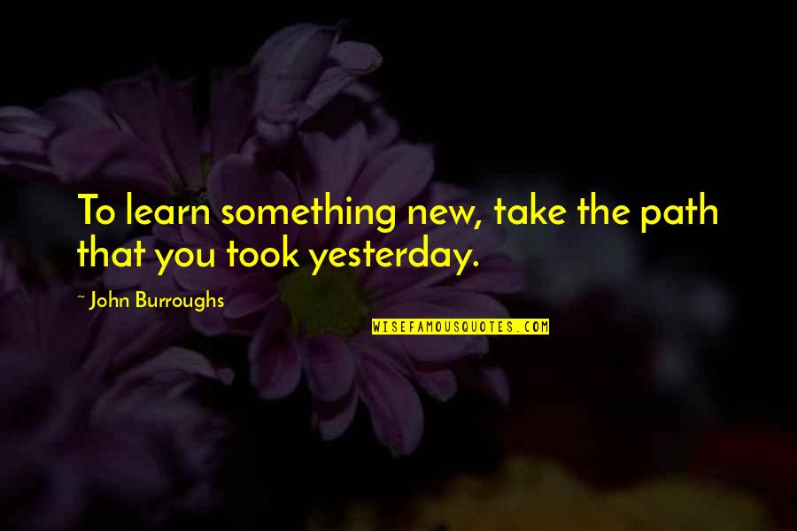 Learning Something New Quotes By John Burroughs: To learn something new, take the path that