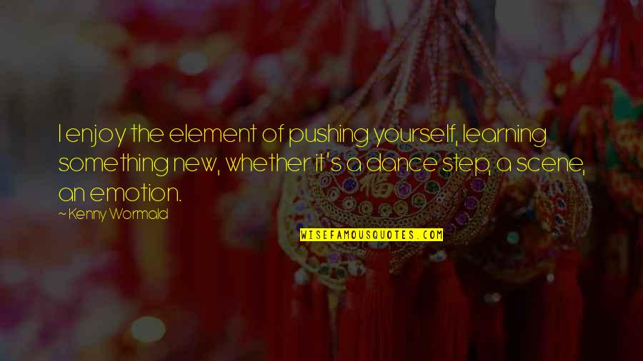 Learning Something New Quotes By Kenny Wormald: I enjoy the element of pushing yourself, learning