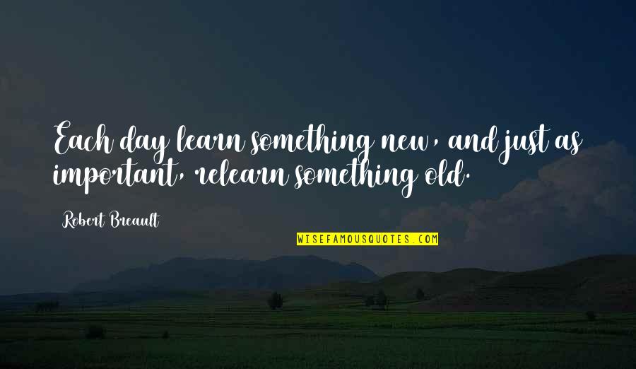 Learning Something New Quotes By Robert Breault: Each day learn something new, and just as