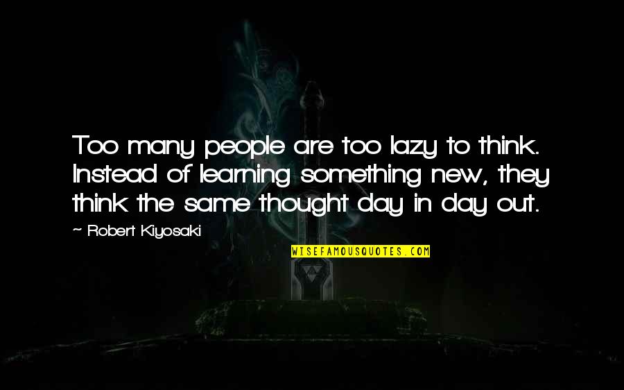 Learning Something New Quotes By Robert Kiyosaki: Too many people are too lazy to think. Learning Something New Quotes By Robert Kiyosaki: Too many people are too lazy to think.
