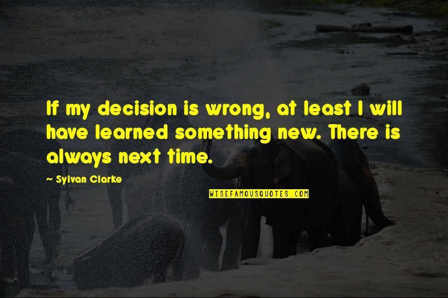 Learning Something New Quotes By Sylvan Clarke: If my decision is wrong, at least I