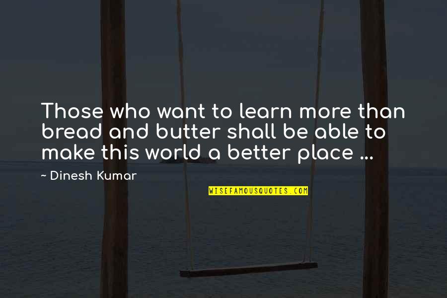 Learning Success Quotes By Dinesh Kumar: Those who want to learn more than bread Learning Success Quotes By Dinesh Kumar: Those who want to learn more than bread