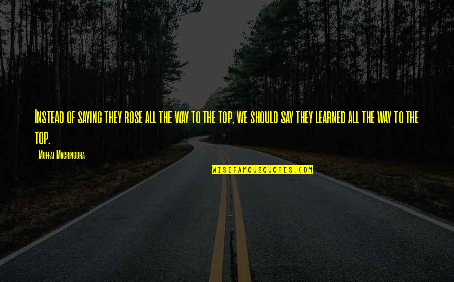 Learning Success Quotes By Moffat Machingura: Instead of saying they rose all the way Learning Success Quotes By Moffat Machingura: Instead of saying they rose all the way