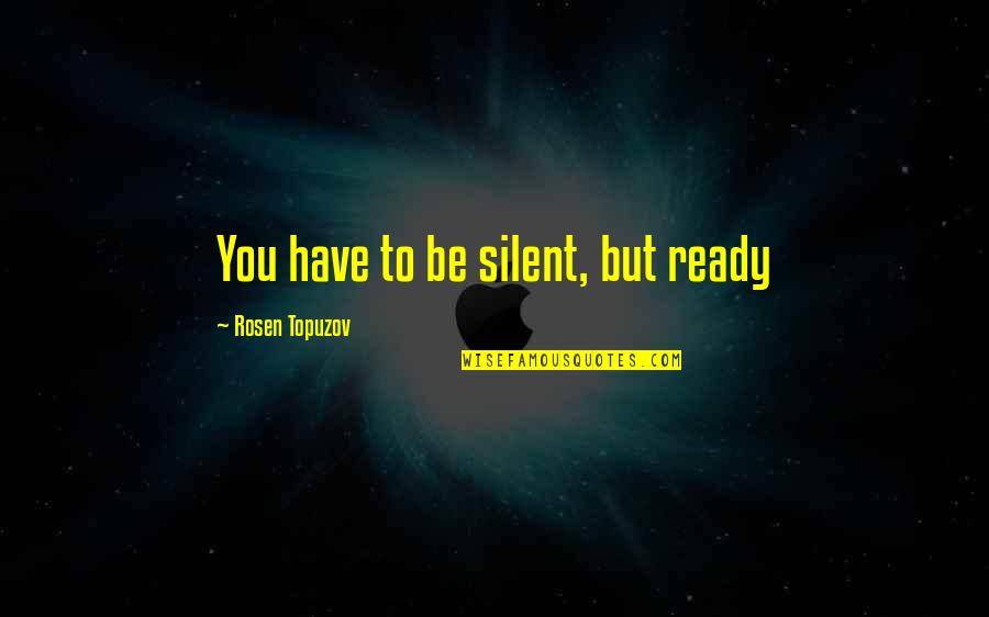 Learning Success Quotes By Rosen Topuzov: You have to be silent, but ready Learning Success Quotes By Rosen Topuzov: You have to be silent, but ready