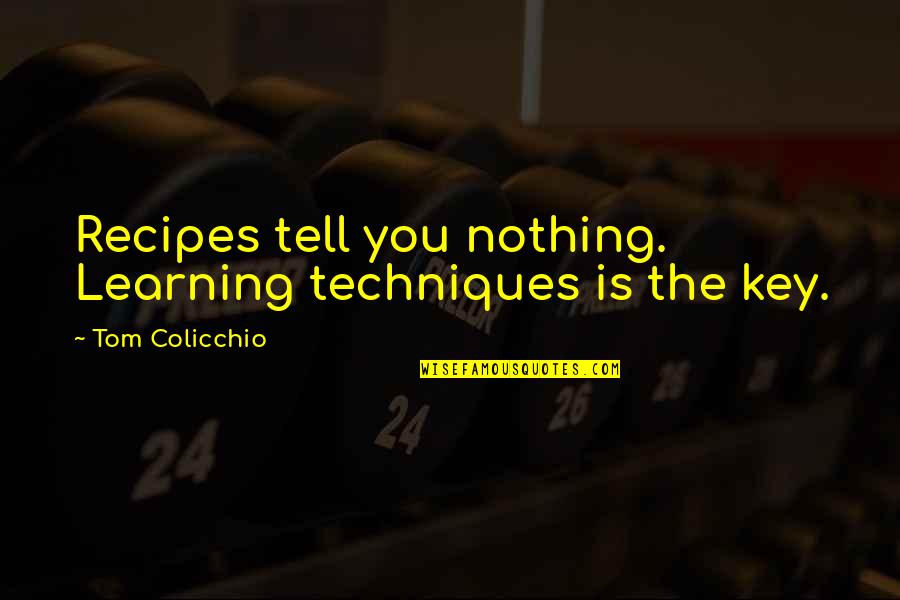 Learning Techniques Quotes By Tom Colicchio: Recipes tell you nothing. Learning techniques is the