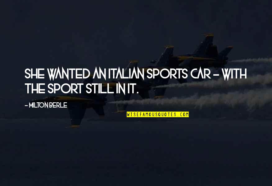 Learning The Fundamentals Quotes By Milton Berle: She wanted an Italian sports car - with