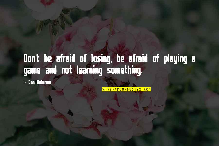 Learning The Game Quotes By Dan Heisman: Don't be afraid of losing, be afraid of