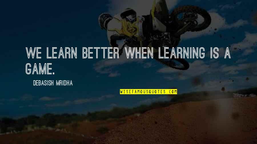 Learning The Game Quotes By Debasish Mridha: We learn better when learning is a game.