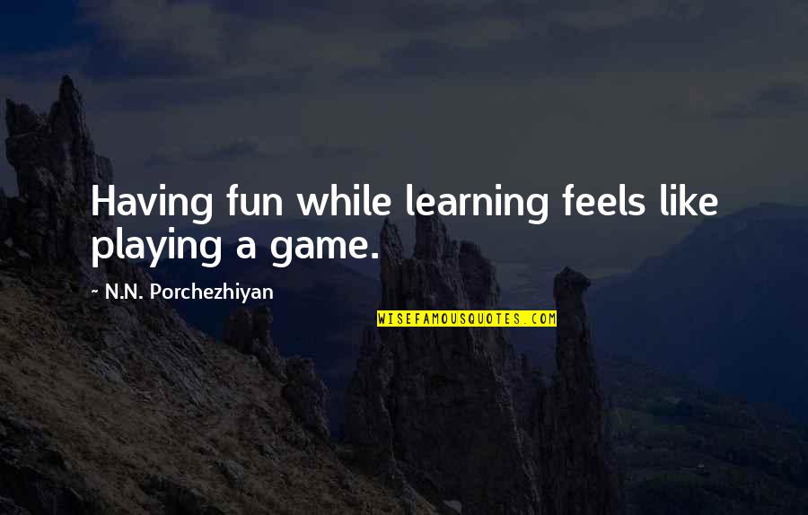Learning The Game Quotes By N.N. Porchezhiyan: Having fun while learning feels like playing a
