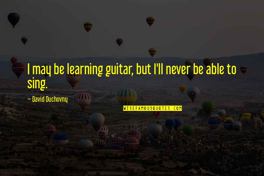 Learning The Guitar Quotes By David Duchovny: I may be learning guitar, but I'll never