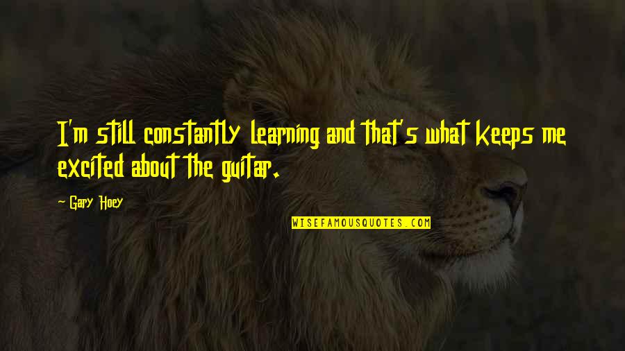 Learning The Guitar Quotes By Gary Hoey: I'm still constantly learning and that's what keeps