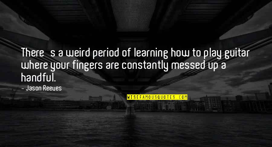 Learning The Guitar Quotes By Jason Reeves: There's a weird period of learning how to Learning The Guitar Quotes By Jason Reeves: There's a weird period of learning how to