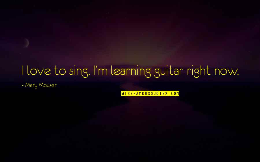 Learning The Guitar Quotes By Mary Mouser: I love to sing. I'm learning guitar right Learning The Guitar Quotes By Mary Mouser: I love to sing. I'm learning guitar right