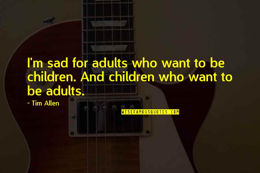 Learning The Hard Way Quotes By Tim Allen: I'm sad for adults who want to be