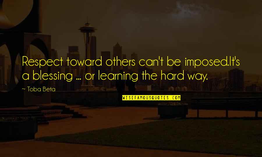 Learning The Hard Way Quotes By Toba Beta: Respect toward others can't be imposed.It's a blessing