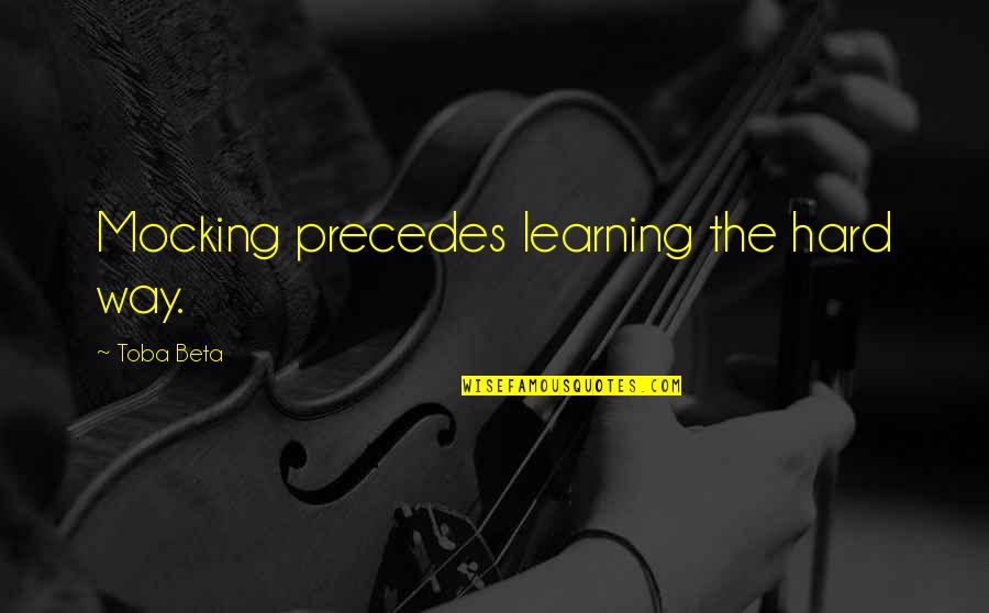 Learning The Hard Way Quotes By Toba Beta: Mocking precedes learning the hard way.