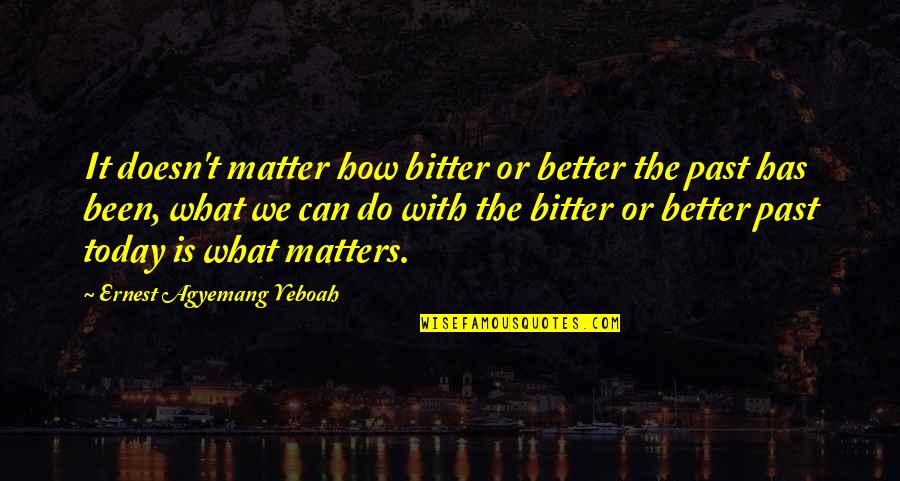 Learning The Past Quotes By Ernest Agyemang Yeboah: It doesn't matter how bitter or better the