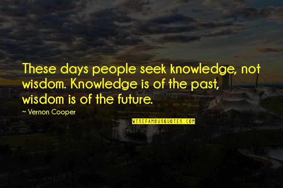 Learning The Past Quotes By Vernon Cooper: These days people seek knowledge, not wisdom. Knowledge