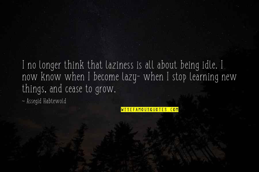 Learning Things Quotes By Assegid Habtewold: I no longer think that laziness is all